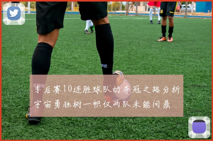 季后赛10连胜球队的夺冠之路分析宇宙勇独树一帜仅两队未能问鼎